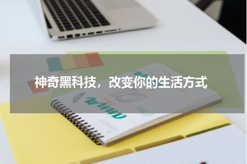  神奇黑科技，改变你的生活方式