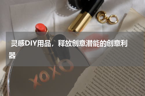  灵感DIY用品，释放创意潜能的创意利器