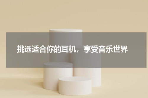  挑选适合你的耳机，享受音乐世界