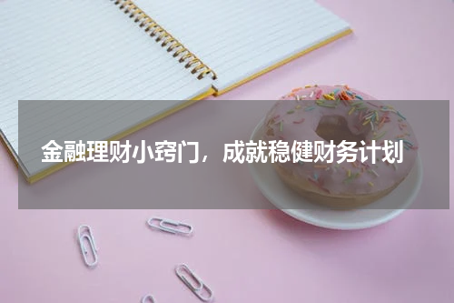  金融理财小窍门，成就稳健财务计划