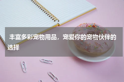  丰富多彩宠物用品，宠爱你的宠物伙伴的选择