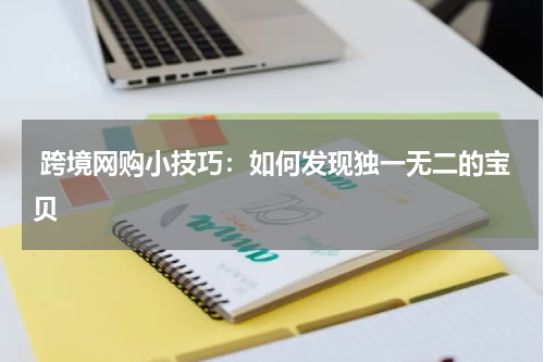  跨境网购小技巧：如何发现独一无二的宝贝