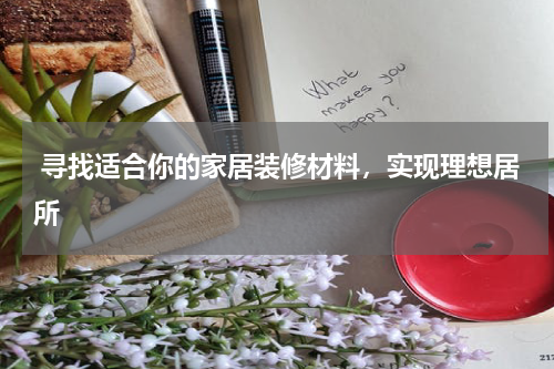  寻找适合你的家居装修材料，实现理想居所