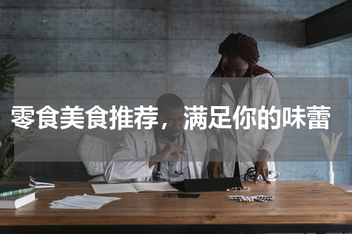  零食美食推荐，满足你的味蕾