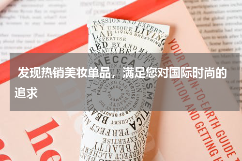  发现热销美妆单品，满足您对国际时尚的追求