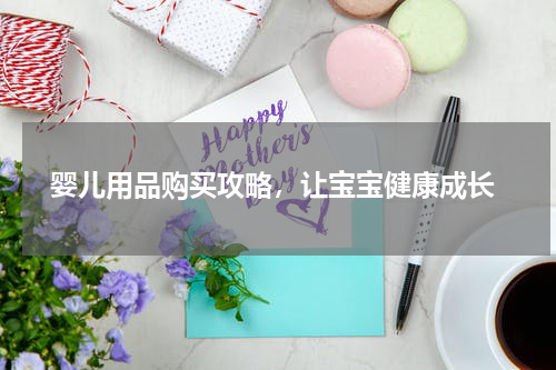  婴儿用品购买攻略，让宝宝健康成长