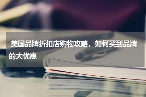  美国品牌折扣店购物攻略，如何买到品牌的大优惠