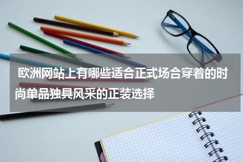  欧洲网站上有哪些适合正式场合穿着的时尚单品独具风采的正装选择