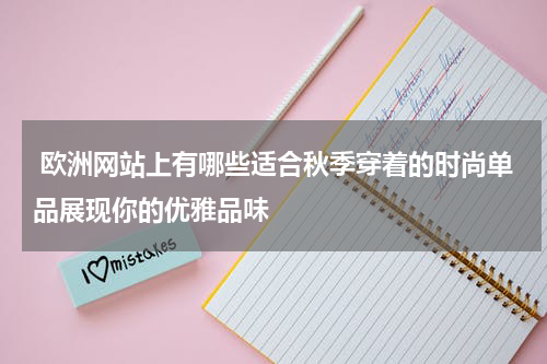  欧洲网站上有哪些适合秋季穿着的时尚单品展现你的优雅品味