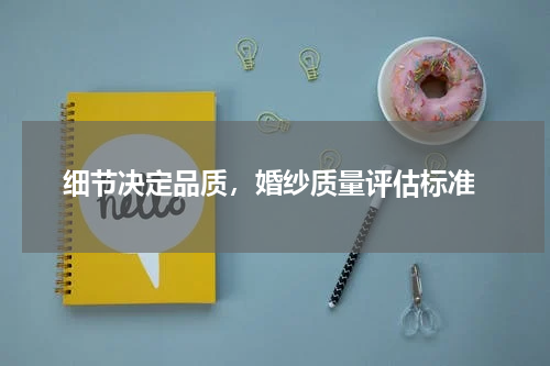 细节决定品质，婚纱质量评估标准