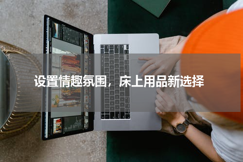  设置情趣氛围，床上用品新选择
