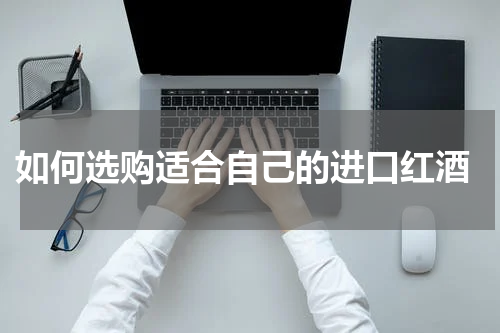  如何选购适合自己的进口红酒
