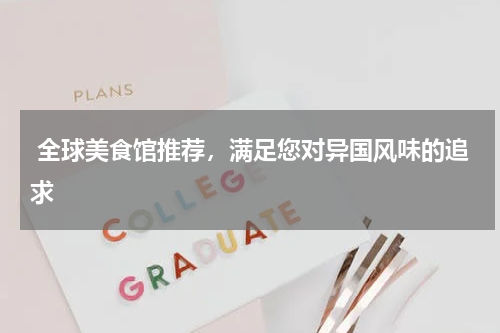  全球美食馆推荐，满足您对异国风味的追求