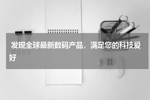  发现全球最新数码产品，满足您的科技爱好