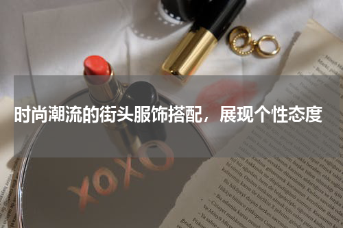  时尚潮流的街头服饰搭配，展现个性态度