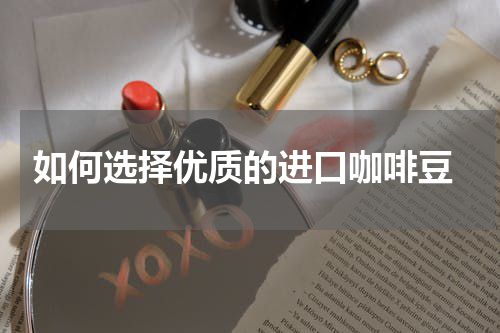  如何选择优质的进口咖啡豆