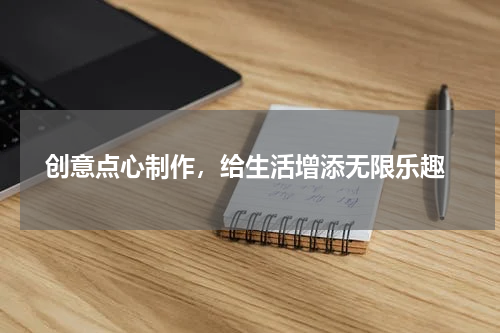  创意点心制作，给生活增添无限乐趣