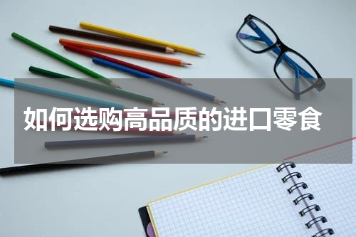  如何选购高品质的进口零食
