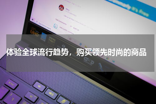  体验全球流行趋势，购买领先时尚的商品