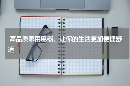  高品质家用电器，让你的生活更加便捷舒适