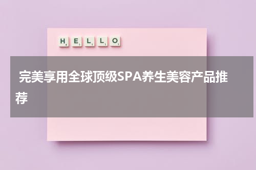 完美享用全球顶级SPA养生美容产品推荐