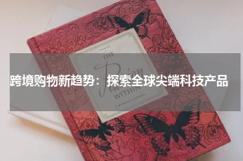  跨境购物新趋势：探索全球尖端科技产品