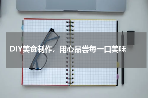  DIY美食制作，用心品尝每一口美味