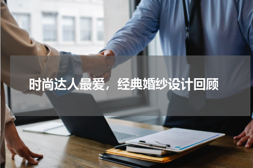  时尚达人最爱，经典婚纱设计回顾