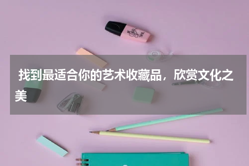  找到最适合你的艺术收藏品，欣赏文化之美