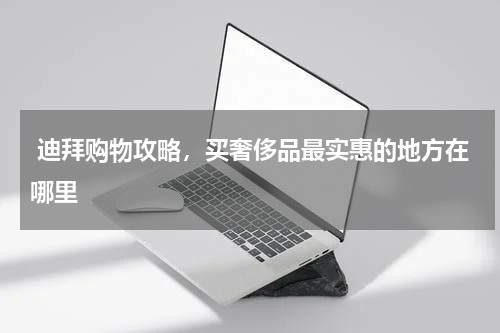  迪拜购物攻略，买奢侈品最实惠的地方在哪里
