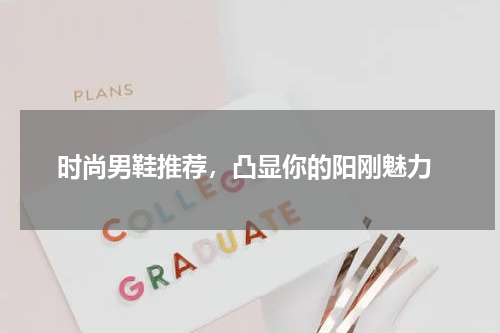  时尚男鞋推荐，凸显你的阳刚魅力