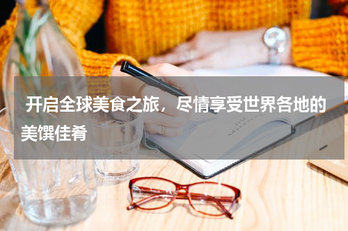  开启全球美食之旅，尽情享受世界各地的美馔佳肴