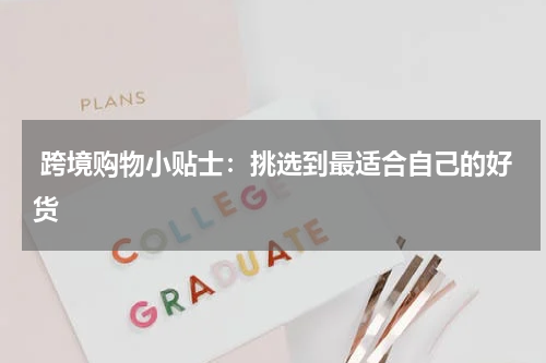  跨境购物小贴士：挑选到最适合自己的好货