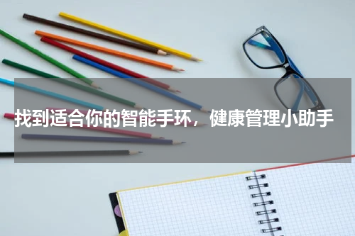  找到适合你的智能手环，健康管理小助手