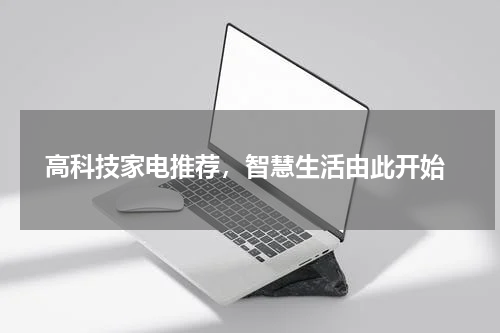  高科技家电推荐，智慧生活由此开始