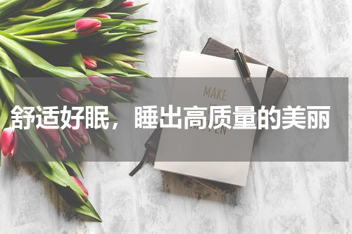  舒适好眠，睡出高质量的美丽