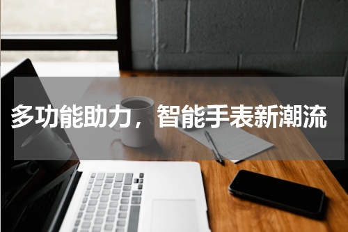  多功能助力，智能手表新潮流
