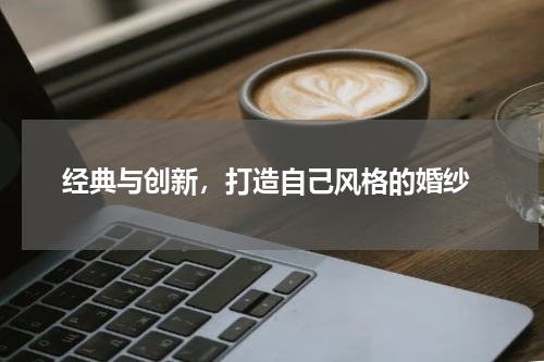  经典与创新，打造自己风格的婚纱