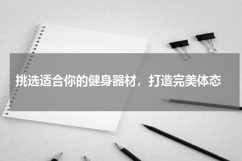  挑选适合你的健身器材，打造完美体态