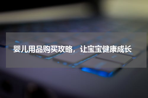  婴儿用品购买攻略，让宝宝健康成长