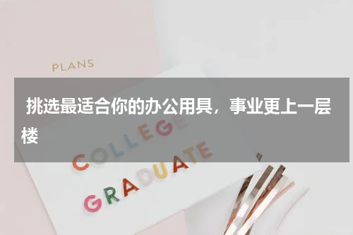  挑选最适合你的办公用具，事业更上一层楼
