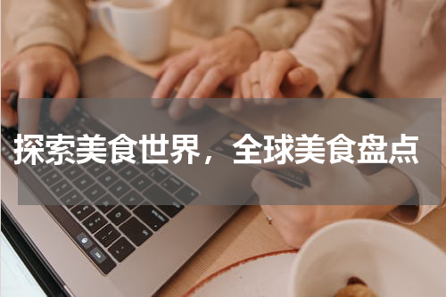  探索美食世界，全球美食盘点