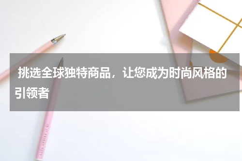  挑选全球独特商品，让您成为时尚风格的引领者