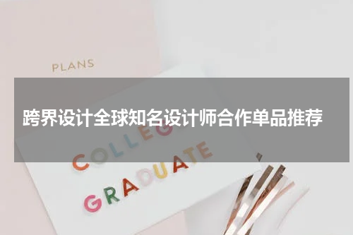  跨界设计全球知名设计师合作单品推荐