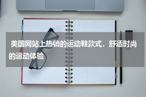  美国网站上热销的运动鞋款式，舒适时尚的运动体验