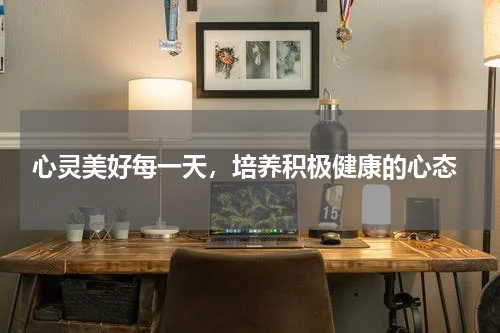  心灵美好每一天，培养积极健康的心态