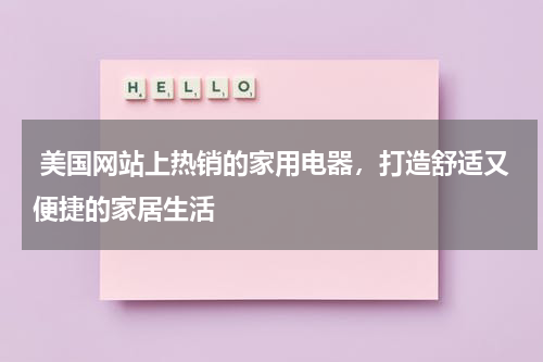  美国网站上热销的家用电器，打造舒适又便捷的家居生活
