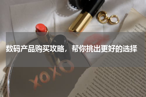  数码产品购买攻略，帮你挑出更好的选择