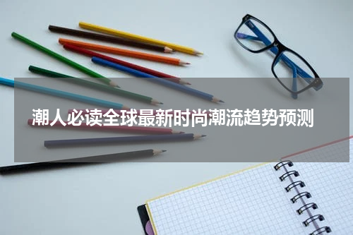  潮人必读全球最新时尚潮流趋势预测