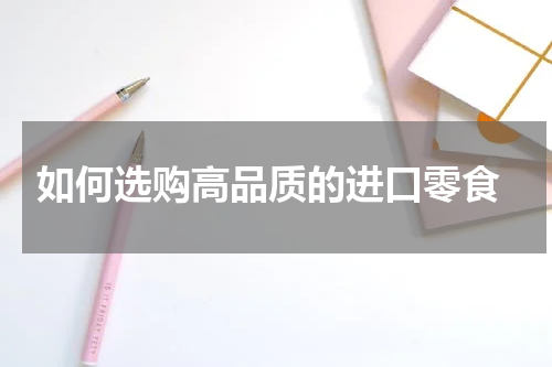  如何选购高品质的进口零食